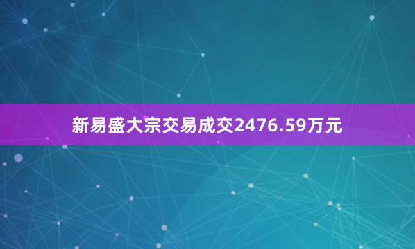 新易盛大宗交易成交2476.59万元
