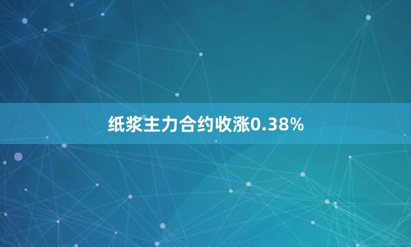 纸浆主力合约收涨0.38%