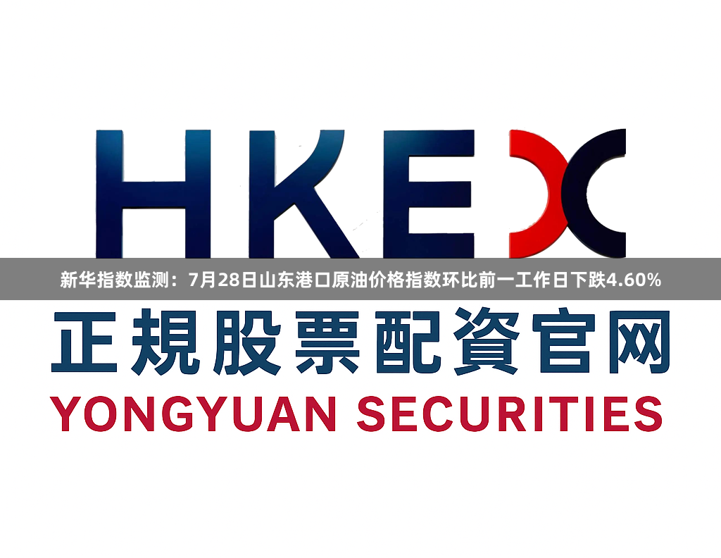 新华指数监测：7月28日山东港口原油价格指数环比前一工作日下跌4.60%
