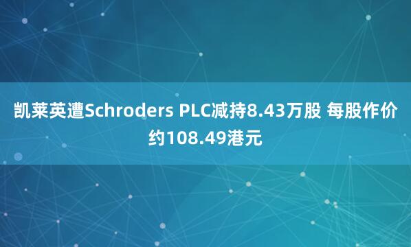 凯莱英遭Schroders PLC减持8.43万股 每股作价约108.49港元