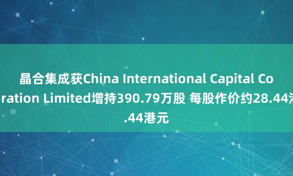 晶合集成获China International Capital Corporation Limited增持390.79万股 每股作价约28.44港元