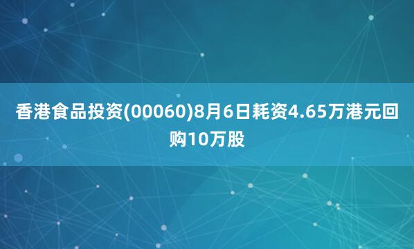 香港食品投资(00060)8月6日耗资4.65万港元回购10万股
