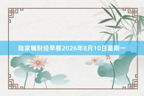 陆家嘴财经早餐2026年8月10日星期一