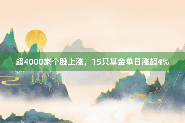 超4000家个股上涨，15只基金单日涨超4%