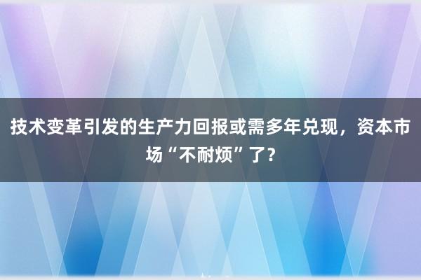 技术变革引发的生产力回报或需多年兑现，资本市场“不耐烦”了？