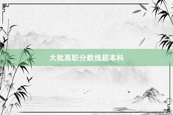 大批高职分数线超本科