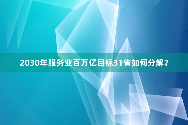 2030年服务业百万亿目标31省如何分解?