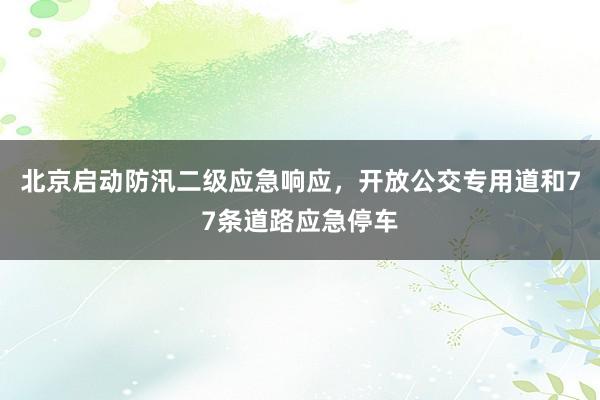 北京启动防汛二级应急响应，开放公交专用道和77条道路应急停车