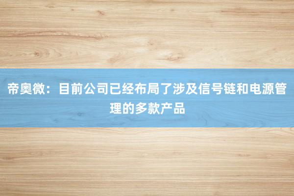 帝奥微:目前公司已经布局了涉及信号链和电源管理的多款产品