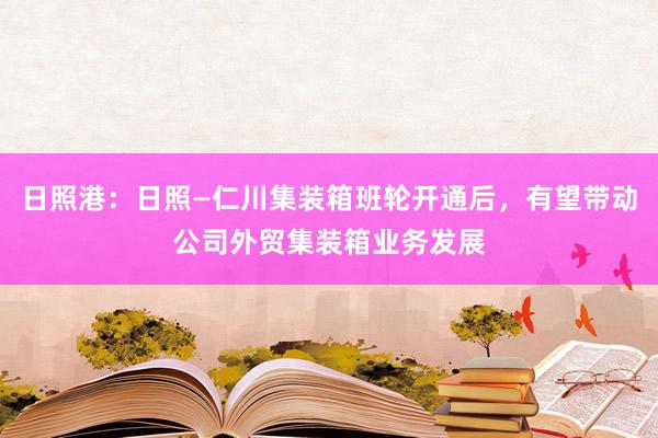 日照港：日照—仁川集装箱班轮开通后，有望带动公司外贸集装箱业务发展