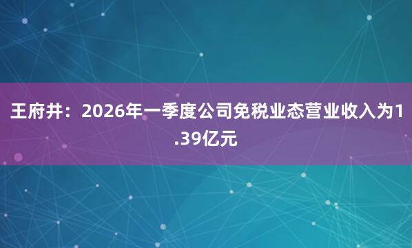 王府井：2026年一季度公司免税业态营业收入为1.39亿元