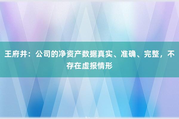 王府井：公司的净资产数据真实、准确、完整，不存在虚报情形