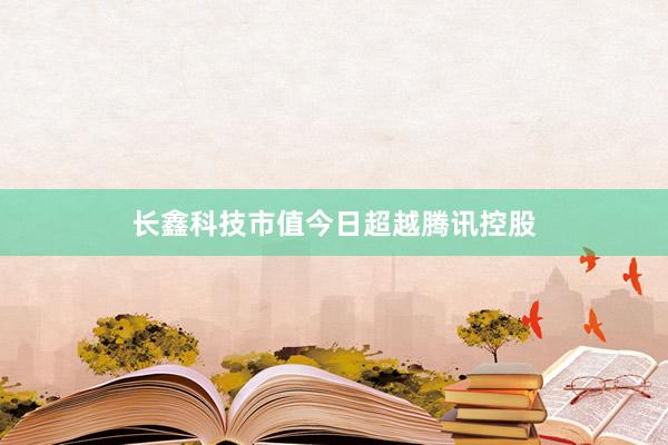 长鑫科技市值今日超越腾讯控股