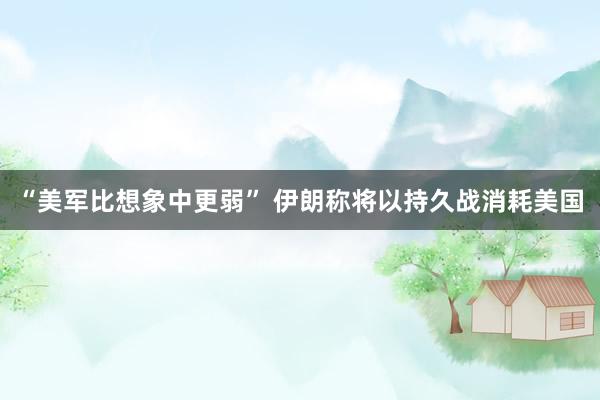 “美军比想象中更弱” 伊朗称将以持久战消耗美国