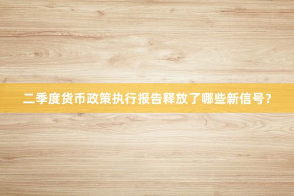 二季度货币政策执行报告释放了哪些新信号？