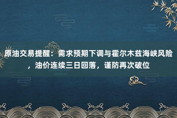 原油交易提醒：需求预期下调与霍尔木兹海峡风险，油价连续三日回落，谨防再次破位