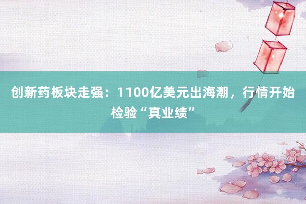 创新药板块走强：1100亿美元出海潮，行情开始检验“真业绩”