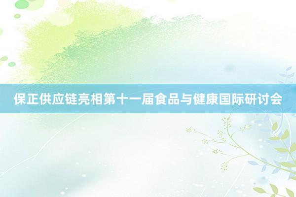保正供应链亮相第十一届食品与健康国际研讨会