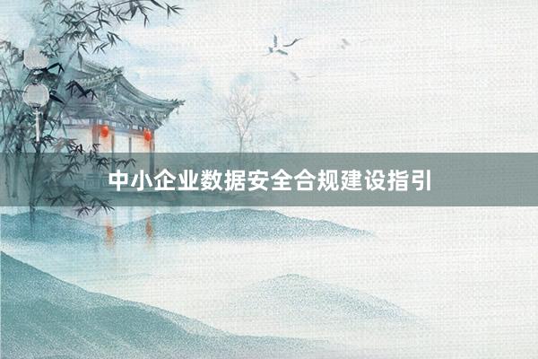 中小企业数据安全合规建设指引