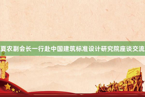 夏农副会长一行赴中国建筑标准设计研究院座谈交流