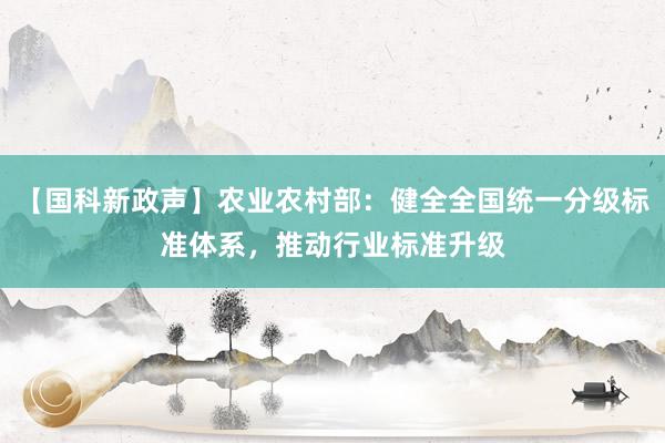 【国科新政声】农业农村部：健全全国统一分级标准体系，推动行业标准升级