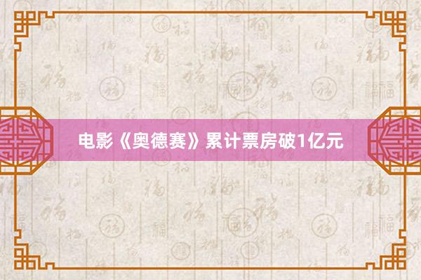 电影《奥德赛》累计票房破1亿元