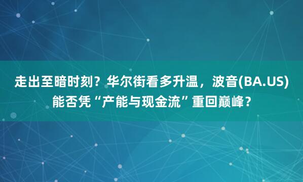 走出至暗时刻？华尔街看多升温，波音(BA.US)能否凭“产能与现金流”重回巅峰？