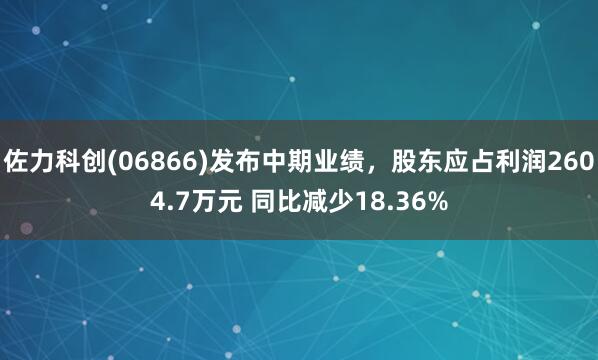佐力科创(06866)发布中期业绩，股东应占利润2604.7万元 同比减少18.36%