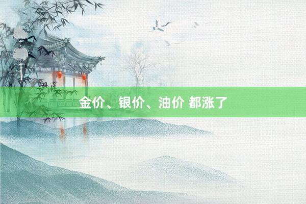 金价、银价、油价 都涨了