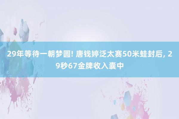 29年等待一朝梦圆! 唐钱婷泛太赛50米蛙封后, 29秒67金牌收入囊中