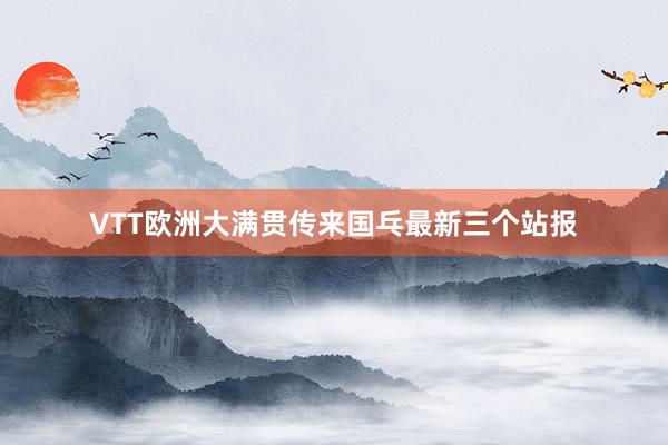 VTT欧洲大满贯传来国乓最新三个站报