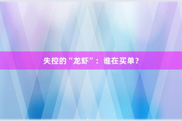 失控的“龙虾”：谁在买单？