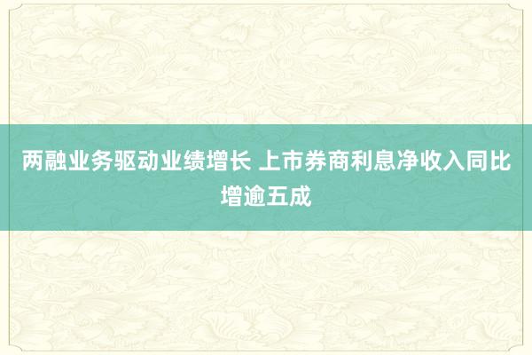 两融业务驱动业绩增长 上市券商利息净收入同比增逾五成