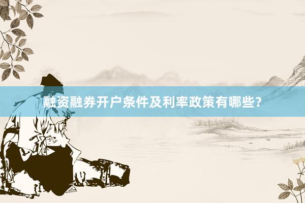 融资融券开户条件及利率政策有哪些？