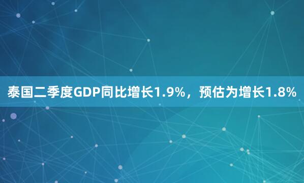 泰国二季度GDP同比增长1.9%，预估为增长1.8%