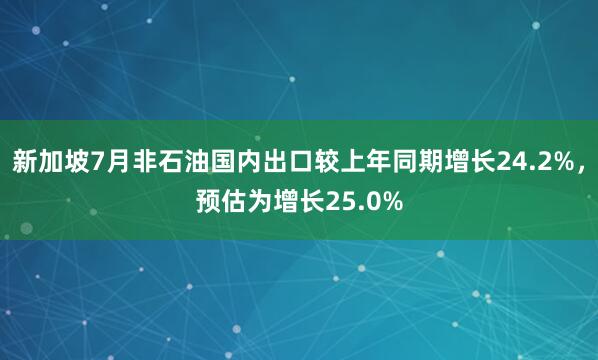 新加坡7月非石油国内出口较上年同期增长24.2%，预估为增长25.0%