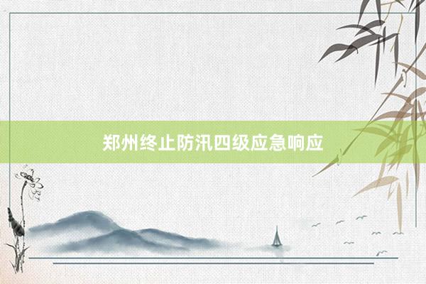 郑州终止防汛四级应急响应