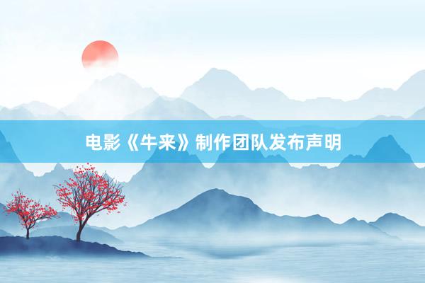 电影《牛来》制作团队发布声明