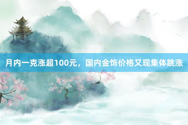 月内一克涨超100元，国内金饰价格又现集体跳涨
