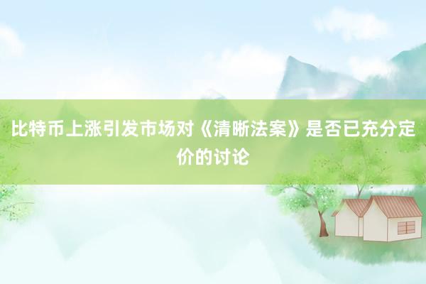 比特币上涨引发市场对《清晰法案》是否已充分定价的讨论