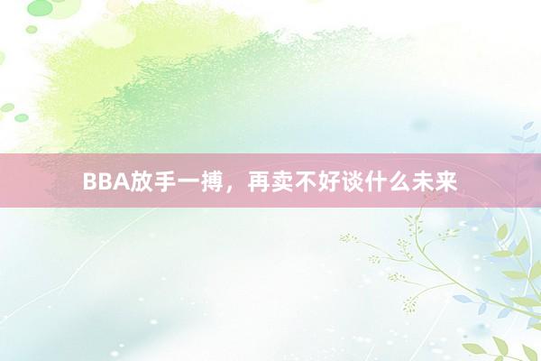 BBA放手一搏，再卖不好谈什么未来