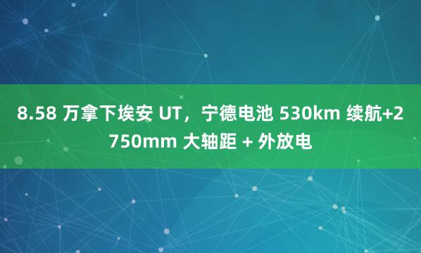 8.58 万拿下埃安 UT，宁德电池 530km 续航+2750mm 大轴距 + 外放电