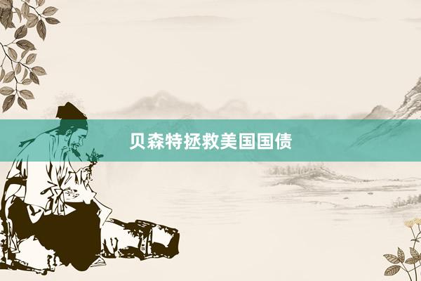 贝森特拯救美国国债