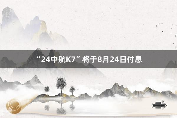 “24中航K7”将于8月24日付息