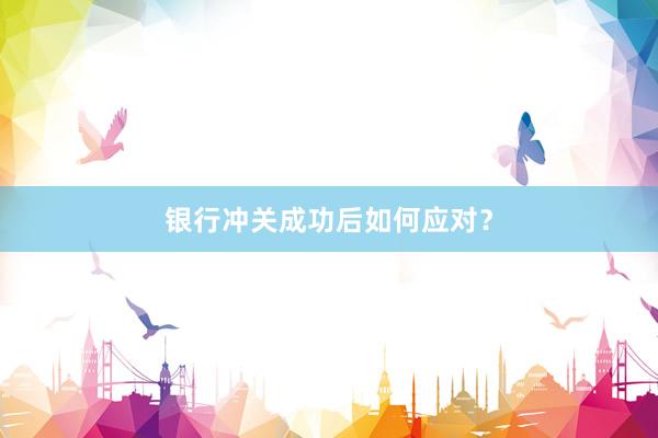 银行冲关成功后如何应对？
