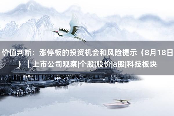 价值判断：涨停板的投资机会和风险提示（8月18日）｜上市公司观察|个股|股价|a股|科技板块