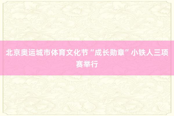 北京奥运城市体育文化节“成长勋章”小铁人三项赛举行