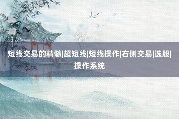 短线交易的精髓|超短线|短线操作|右侧交易|选股|操作系统