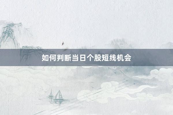 如何判断当日个股短线机会