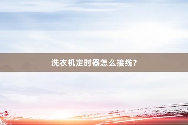 洗衣机定时器怎么接线？